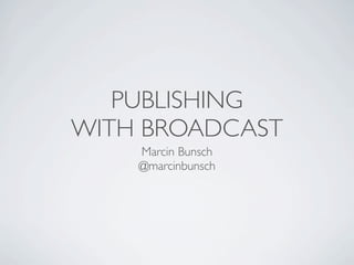 PUBLISHING
WITH BROADCAST
    Marcin Bunsch
    @marcinbunsch
 