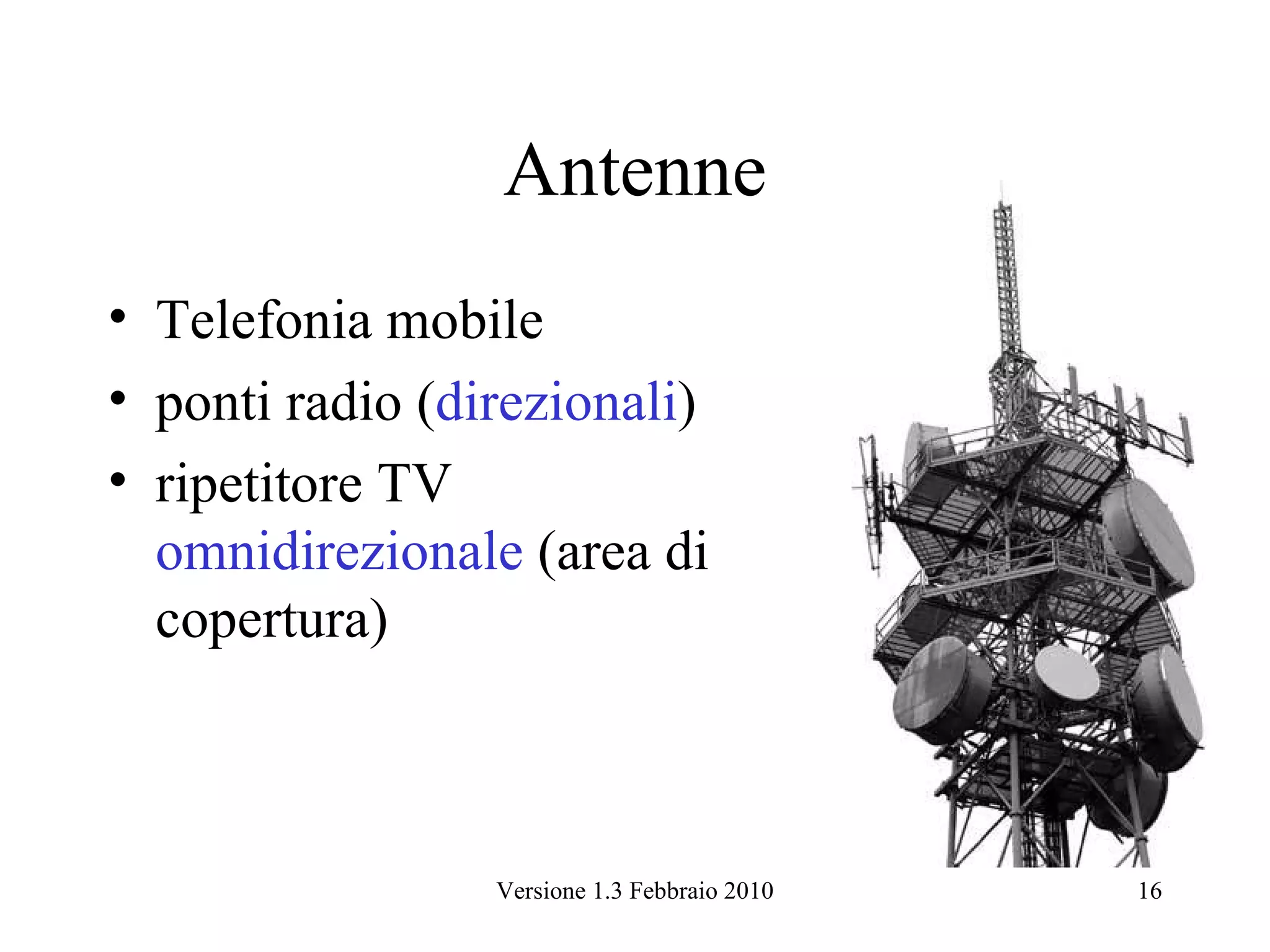Antenne
• Telefonia mobile
• ponti radio (direzionali)
• ripetitore TV
  omnidirezionale (area di
  copertura)



                 Versione 1.3 Febbraio 2010   16
 