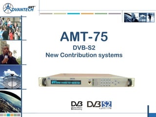 AMT-75
DVB-S2
New Contribution systems
 