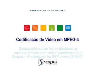 Scopus information not be disclosed or
reprinted without prior written permission from
Scopus – Presentation for SSPI event 05-06-07
Codificação de Vídeo em MPEG-4
 