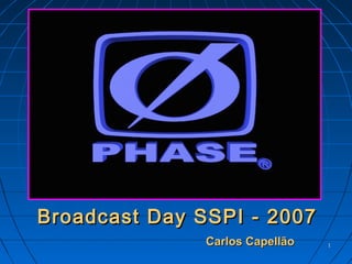 11
Broadcast Day SSPI - 2007Broadcast Day SSPI - 2007
Carlos CapellãoCarlos Capellão
 