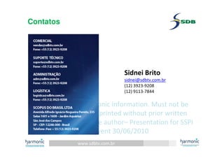 www.sdbtv.com.br
SDB and Harmonic information. Must not be
disclosed or reprinted without prior written
permission of the author– Presentation for SSPI
event 30/06/2010
Contatos
Sidnei Brito
sidnei@sdbtv.com.br
(12) 3923-9208
(12) 9113-7844
 
