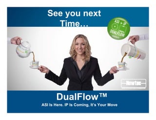See you next
TimeTime…
DualFlow™DualFlow
ASI Is Here. IP Is Coming, It’s Your Move
 