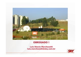 OBRIGADO !
Luis Otavio Marchezetti
luis.marchezetti@sky.com.br
 