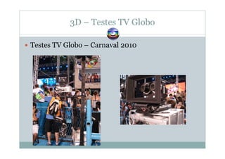 3D – Testes TV Globo
Testes TV Globo – Carnaval 2010
 