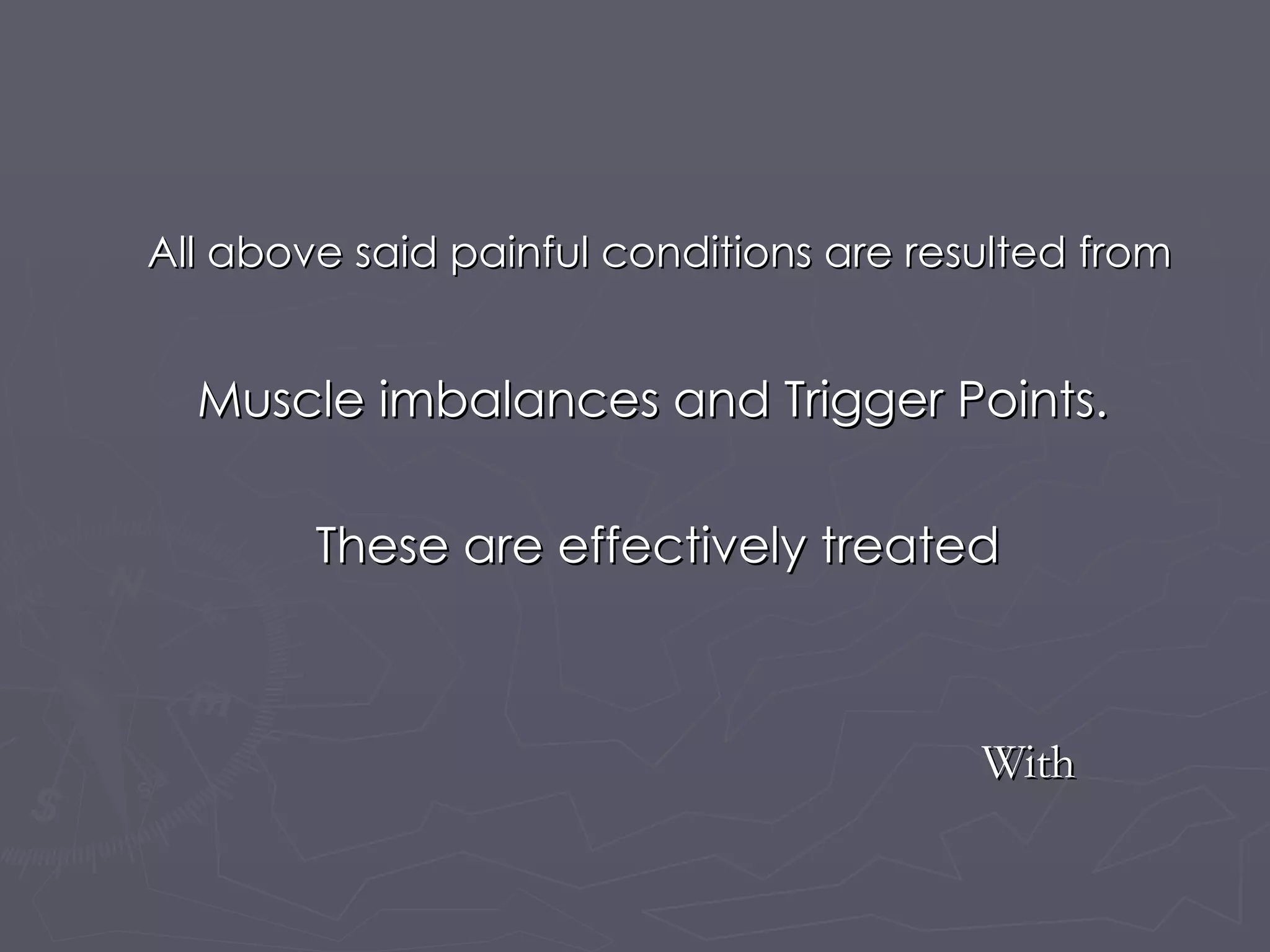 All above said painful conditions are resulted from Muscle imbalances and Trigger Points.  These are effectively treated With 