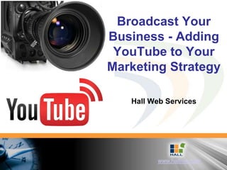 Broadcast Your
Business - Adding
 YouTube to Your
Marketing Strategy

   Hall Web Services




         www.hallme.com
 
