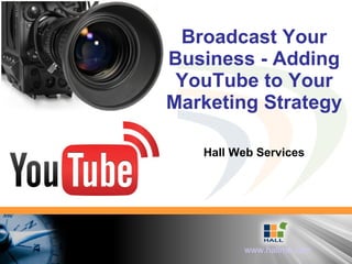 Broadcast Your Business - Adding YouTube to Your Marketing Strategy Hall Web Services 