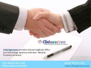 Call On 908.834.1608
www.clinicspectrum.com
ClinicSpectrum provides outsourcing/back office
and technology solutions with 600+ Medical
Practices on board.
2222 Morris Ave. 2nd
Floor, Union, NJ-07083
 