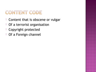    Content that is obscene or vulgar
   Of a terrorist organisation
   Copyright protected
   Of a Foreign channel
 
