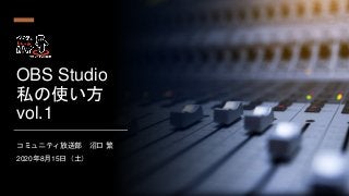 OBS Studio
私の使い方
vol.1
コミュニティ放送部 沼口 繁
2020年8月15日（土）
 