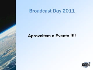 Broadcast Day 2011
Aproveitem o Evento !!!!
 