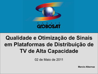 SSPI Brasil - Broadcast Day 2011
Qualidade e Otimização de Sinais
em Plataformas de Distribuição de
TV de Alta Capacidade
02 de Maio de 2011
Marcio Albernaz
 