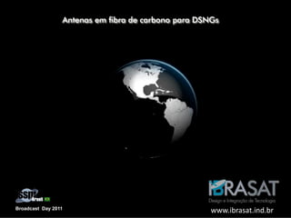 AP‐02/11 – 046‐WS
Broadcast Day 2011
Antenas em fibra de carbono para DSNGs
www.ibrasat.ind.br
 