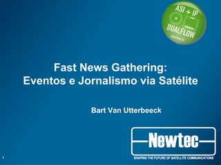 Fast News Gathering:
Eventos e Jornalismo via Satélite
Bart Van Utterbeeck
1
 