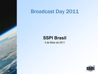 Broadcast Day 2011
SSPI Brasil
3 de Maio de 2011
 