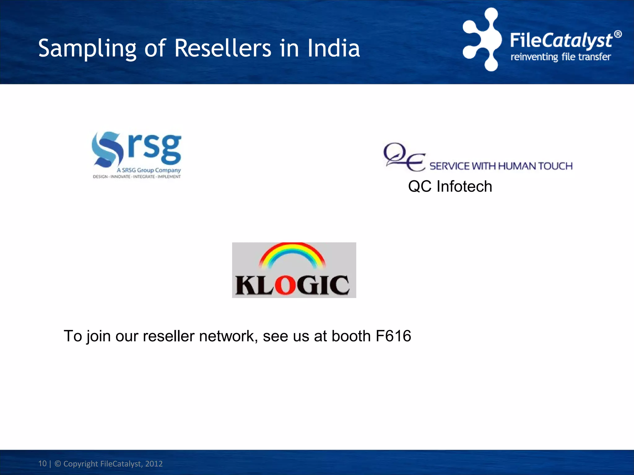 Sampling of Resellers in India

QC Infotech

To join our reseller network, see us at booth F616

10 | © Copyright FileCatalyst, 2012

 
