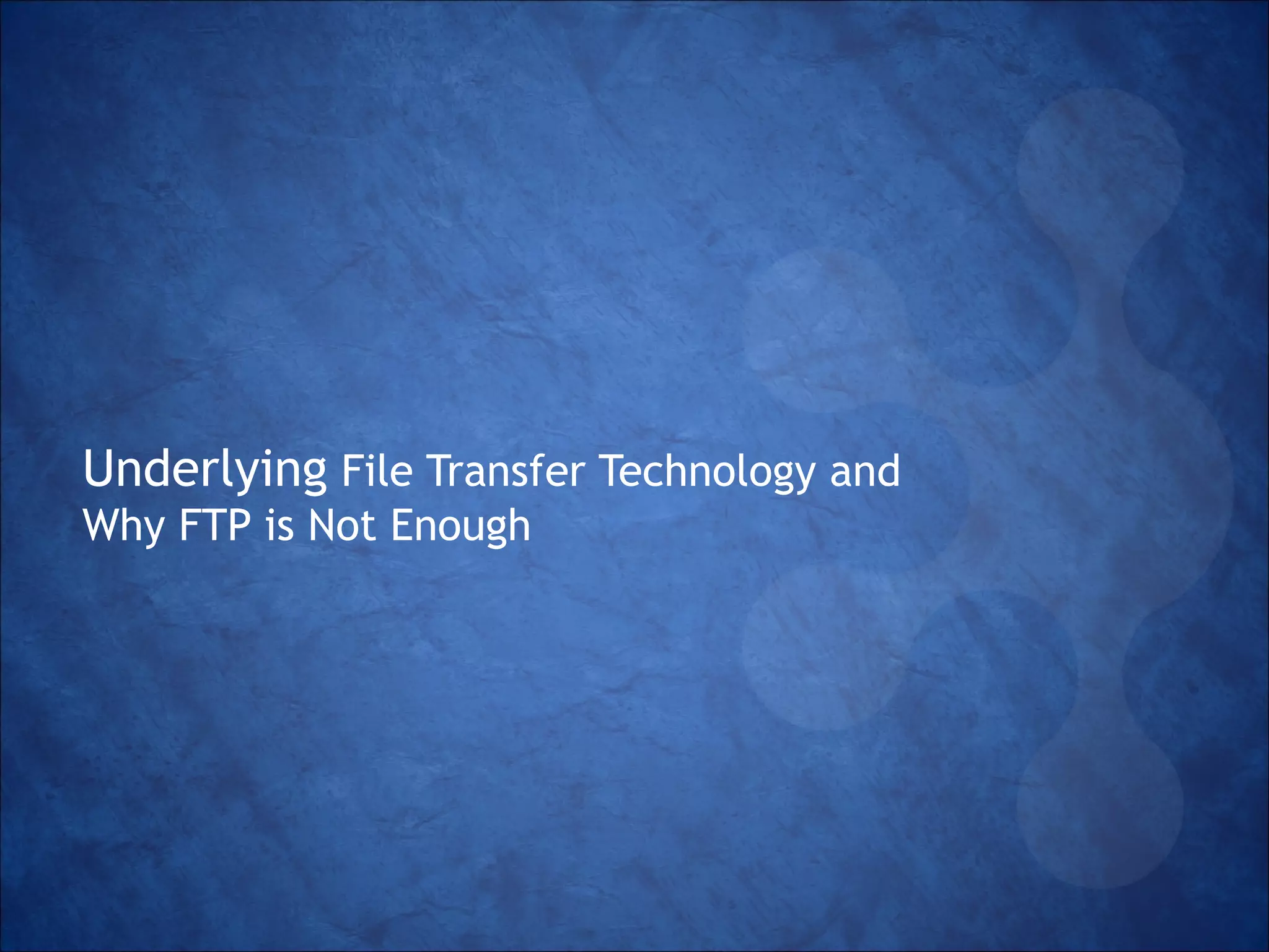 Underlying File Transfer Technology and
Why FTP is Not Enough

 