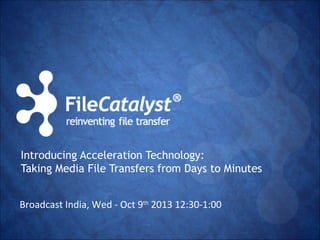 Introducing Acceleration Technology:
Taking Media File Transfers from Days to Minutes
Broadcast India, Wed - Oct 9th 2013 12:30-1:00

 