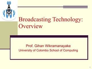 Prof. Gihan Wikramanayake University of Colombo School of Computing Broadcasting Technology: Overview 