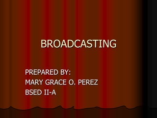 BROADCASTING

PREPARED BY:
MARY GRACE O. PEREZ
BSED II-A
 