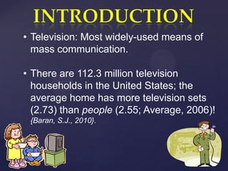• Television: Most widely-used means of
  mass communication.

• There are 112.3 million television
  households in the Un...