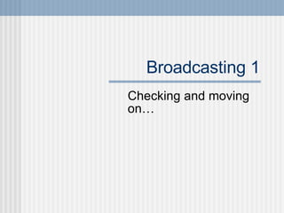 Broadcasting 1 Checking and moving on… 