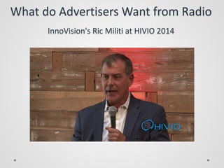 What do Advertisers Want from Radio
InnoVision's Ric Militi at HIVIO 2014
 