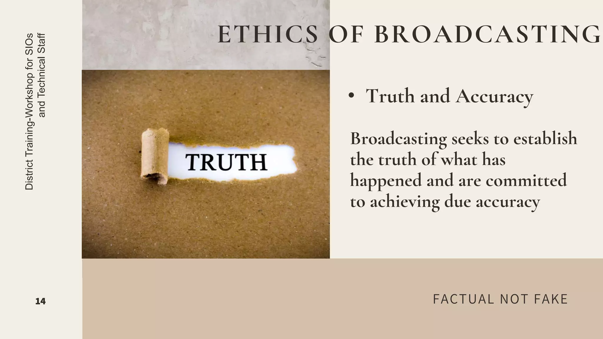 FACTUAL NOT FAKE
• Truth and Accuracy
ETHICS OF BROADCASTING
14
District
Training-Workshop
for
SIOs
and
Technical
Staff
Broadcasting seeks to establish
the truth of what has
happened and are committed
to achieving due accuracy
 
