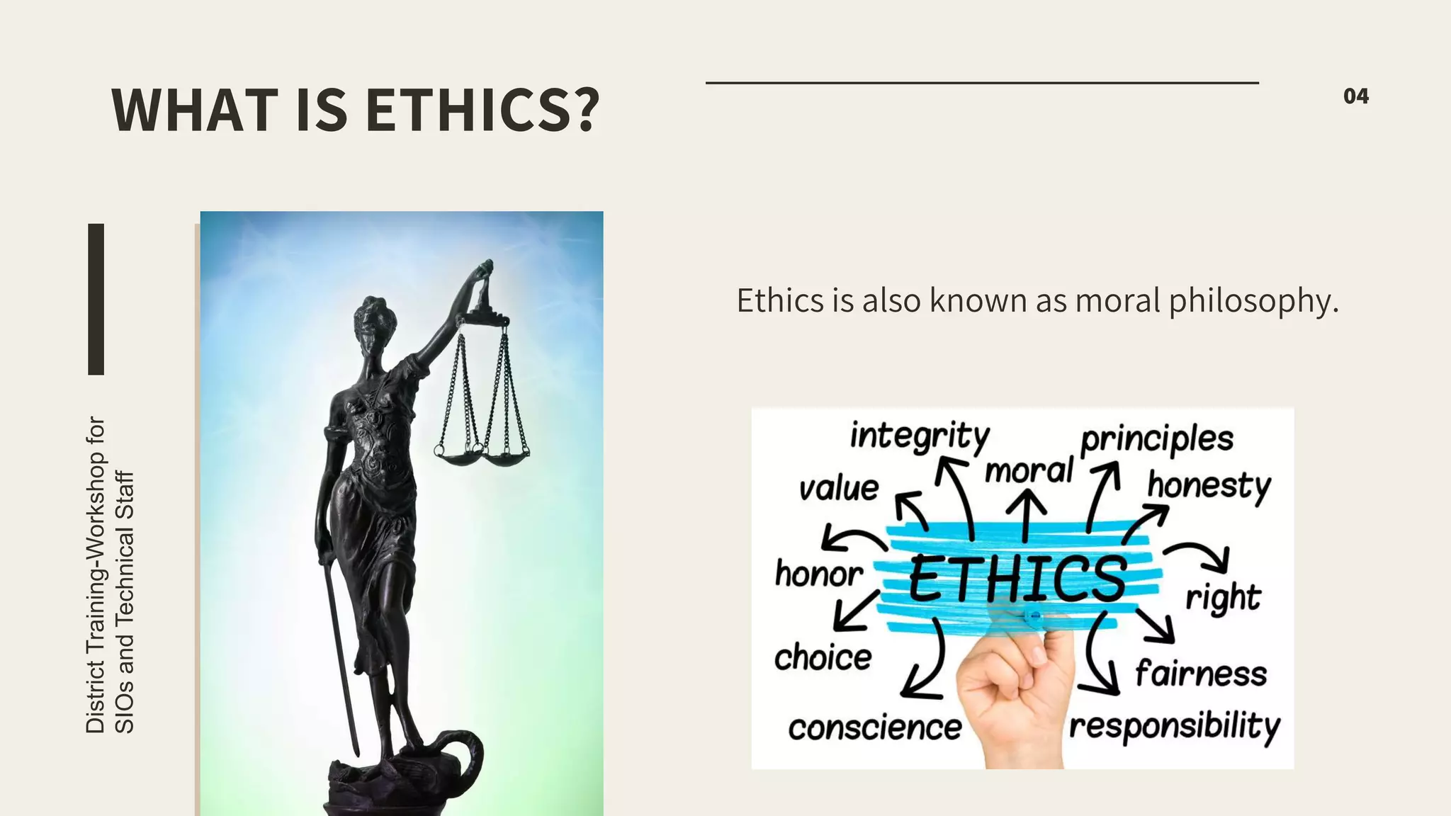 Ethics is also known as moral philosophy.
District
Training-Workshop
for
SIOs
and
Technical
Staff
04
WHAT IS ETHICS?
 
