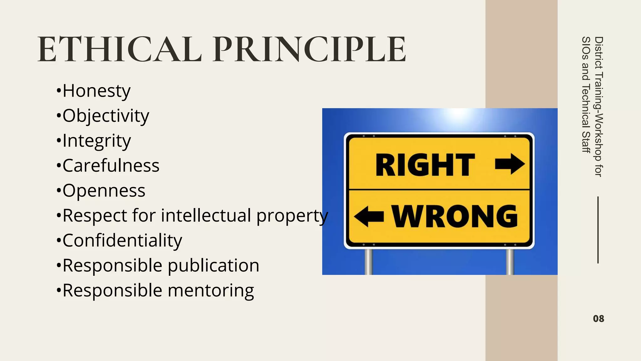 •Honesty
•Objectivity
•Integrity
•Carefulness
•Openness
•Respect for intellectual property
•Confidentiality
•Responsible publication
•Responsible mentoring
ETHICAL PRINCIPLE
District
Training-Workshop
for
SIOs
and
Technical
Staff
08
 