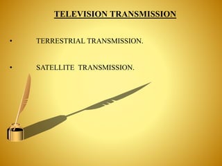 TELEVISION TRANSMISSION
• TERRESTRIAL TRANSMISSION.
• SATELLITE TRANSMISSION.
 
