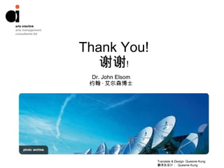 Thank You! 谢谢 ﹗ Dr. John Elsom 约翰 · 艾尔森博士 Translate & Design: Queenie Kung 翻译及设计：  Queenie Kung 