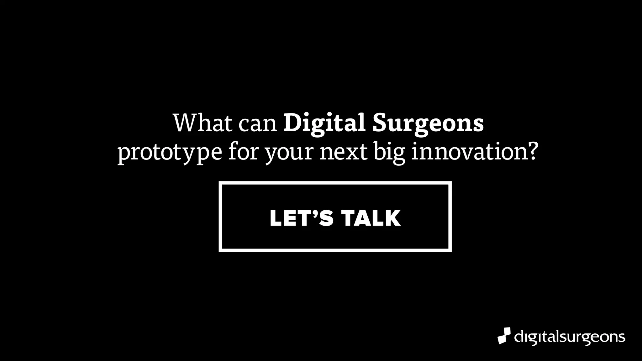 What can Digital Surgeons
prototype for your next big innovation?
LET’S TALK
 