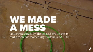 WE MADE
A MESSHoles were carefully plotted and drilled out to
make room for momentary switches and LEDs.
 