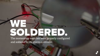 WE
SOLDERED.The momentary switches were properly configured
and soldered to the micro-controller.
 