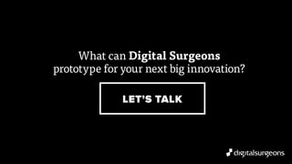 What can Digital Surgeons
prototype for your next big innovation?
LET’S TALK
 