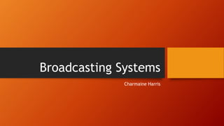 Broadcasting Systems
Charmaine Harris
 