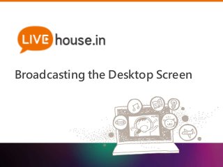 Broadcasting the Desktop Screen 
 