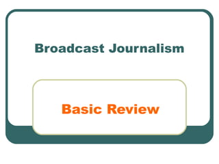 Broadcast Journalism



   Basic Review
 