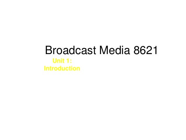 Broadcast Media 8621
Unit 1:
Introduction
 