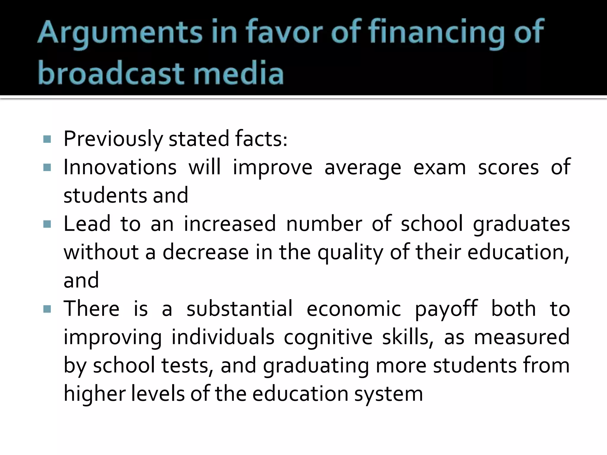  Previously stated facts:
 Innovations will improve average exam scores of
students and
 Lead to an increased number of school graduates
without a decrease in the quality of their education,
and
 There is a substantial economic payoff both to
improving individuals cognitive skills, as measured
by school tests, and graduating more students from
higher levels of the education system
 