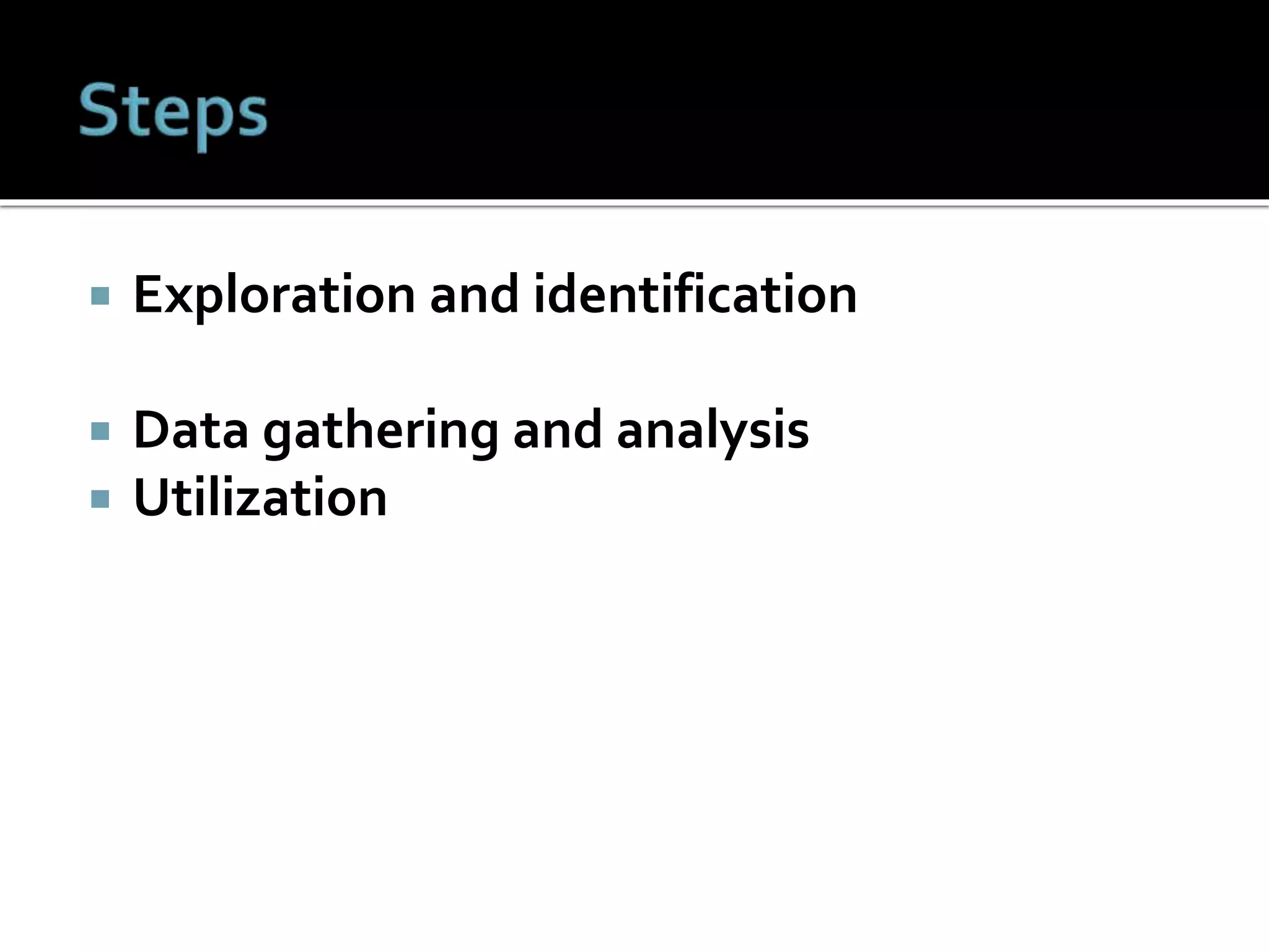  Exploration and identification
 Data gathering and analysis
 Utilization
 