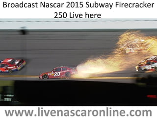 Broadcast Nascar 2015 Subway Firecracker
250 Live here
www.livenascaronline.com
 