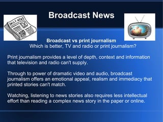 Broadcast News ,[object Object],Which is better, TV and radio or print journalism? ,[object Object]