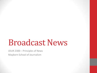 Broadcast News
JOUR 2300 – Principles of News
Mayborn School of Journalism

 