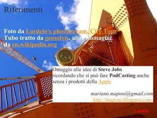 Riferimenti Foto da Lordelo's photostream,City Tour Tubo tratto da geosolvis ,altre immagini da en.wikipedia.org Omaggio alle idee di  Steve Jobs ricordando che si può fare  PodCasting anche senza i prodotti della  Apple [email_address] http://maponi.blogspot.com/ 