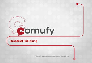 Broadcast Publishing ® Comufy is a registered trademark of Astrapia Ltd. 