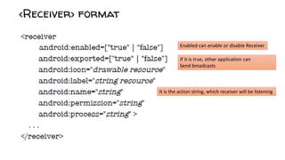 Enabled can enable or disable Receiver
If it is true, other application can
Send broadcasts
It is the action string, which receiver will be listening
 