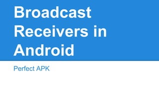 Broadcast 
Receivers in 
Android 
Perfect APK 
 